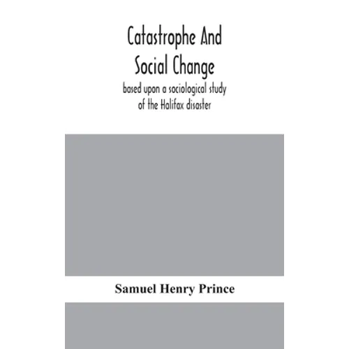 Catastrophe And Social Change: Based Upon A Sociological Study Of The Halifax Disaster - Hardcover