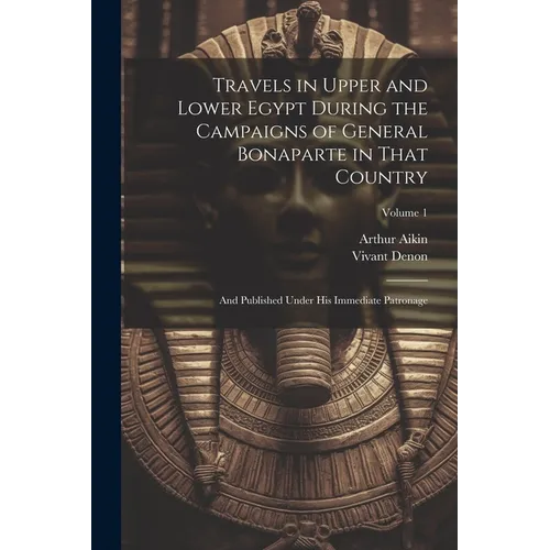 Travels in Upper and Lower Egypt During the Campaigns of General Bonaparte in That Country: And Published Under His Immediate Patronage; Volume 1 - Paperback