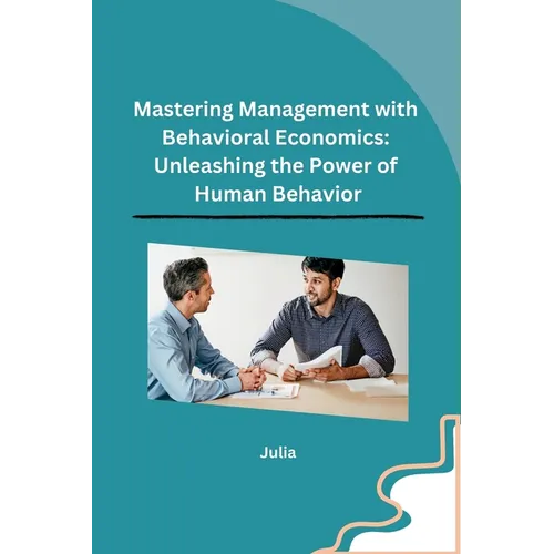 Mastering Management with Behavioral Economics: Unleashing the Power of Human Behavior - Paperback