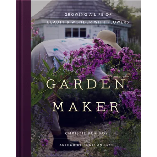 Garden Maker: Growing a Life of Beauty and Wonder with Flowers - Hardcover