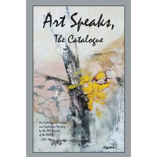 Art Speaks, The Catalogue: An Anthology of Artwork and Ekphrastic Writing by the CNY Branch of the NLAPW - Paperback