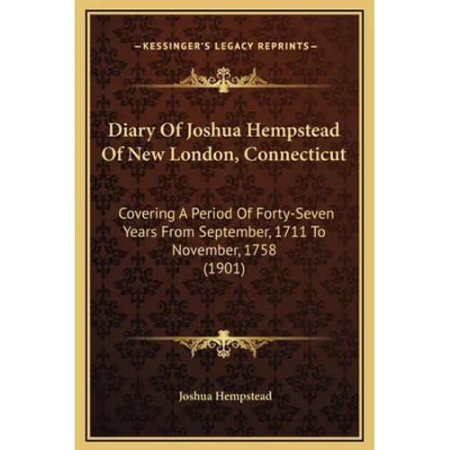 Diary Of Joshua Hempstead Of New London, Connecticut: Covering A Period Of Forty-Seven Years From September, 1711 To November, 1758 (1901) - Hardcover