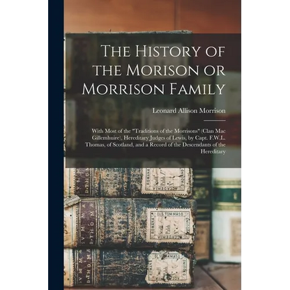 The History of the Morison or Morrison Family [electronic Resource]: With Most of the "Traditions of the Morrisons" (clan Mac Gillemhuire), Hereditary - Paperback