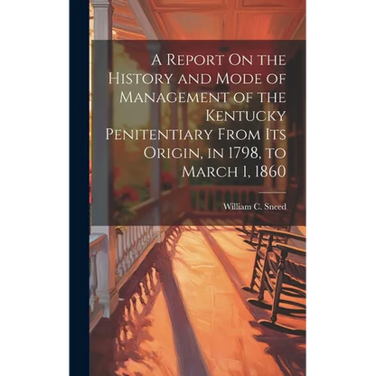 A Report On the History and Mode of Management of the Kentucky Penitentiary From Its Origin, in 1798, to March 1, 1860 - Hardcover