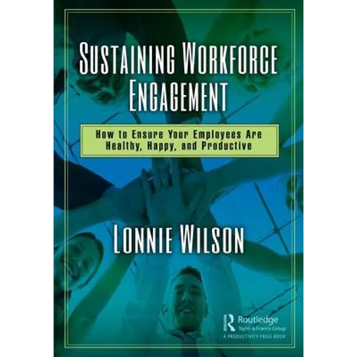 Sustaining Workforce Engagement: How to Ensure Your Employees Are Healthy, Happy, and Productive - Hardcover