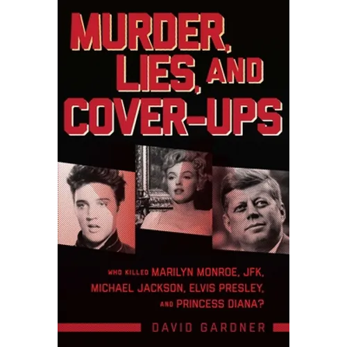 Murder, Lies, and Cover-Ups: Who Killed Marilyn Monroe, Jfk, Michael Jackson, Elvis Presley, and Princess Diana? - Hardcover