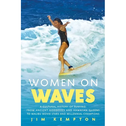 Women on Waves: A Cultural History of Surfing: From Ancient Goddesses and Hawaiian Queens to Malibu Movie Stars and Millennial Champio - Hardcover