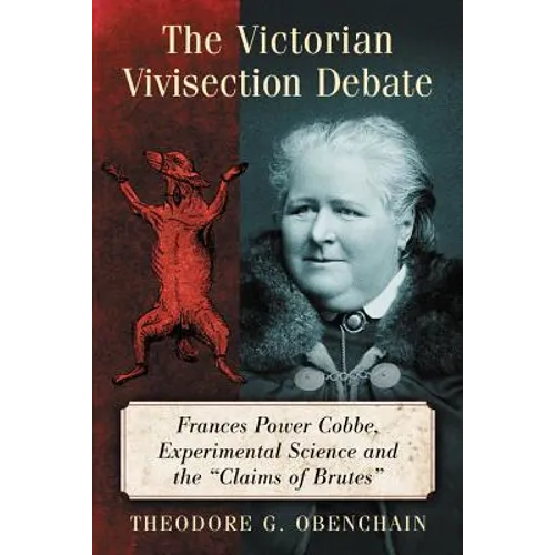 The Victorian Vivisection Debate: Frances Power Cobbe, Experimental Science and the "Claims of Brutes" - Paperback
