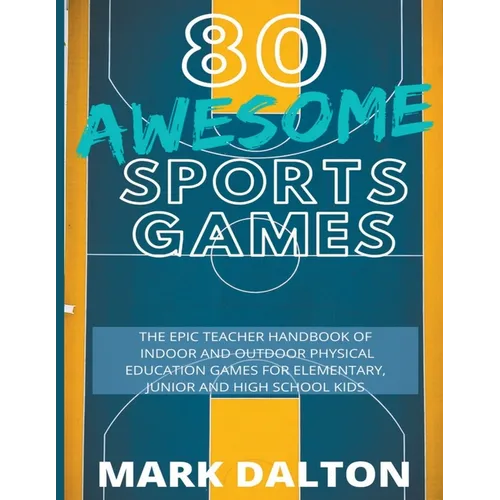 80 Awesome Sports Games: The Epic Teacher Handbook of 80 Indoor & Outdoor Physical Education Games for Junior, Elementary and High School Kids - Paperback