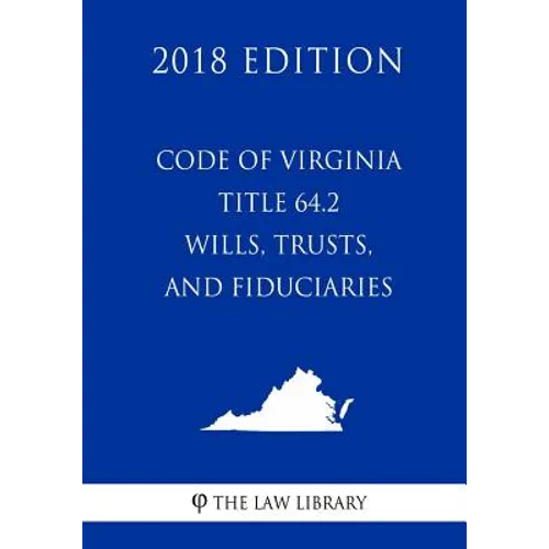 Code of Virginia - Title 64.2 - Wills, Trusts, and Fiduciaries (2018 Edition) - Paperback