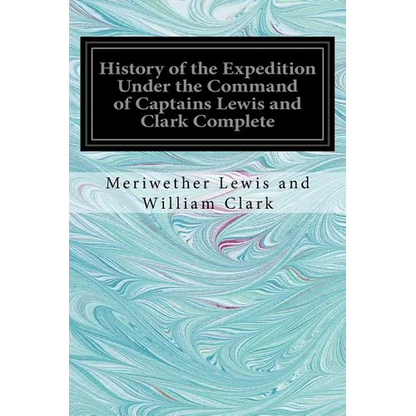 History of the Expedition Under the Command of Captains Lewis and Clark Complete - Paperback