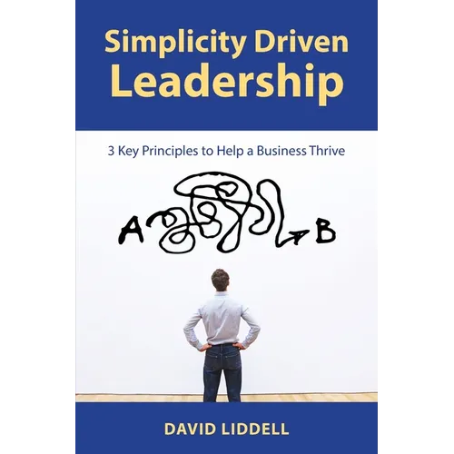 Simplicity Driven Leadership: 3 Key Principles to Help a Business Thrive - Paperback