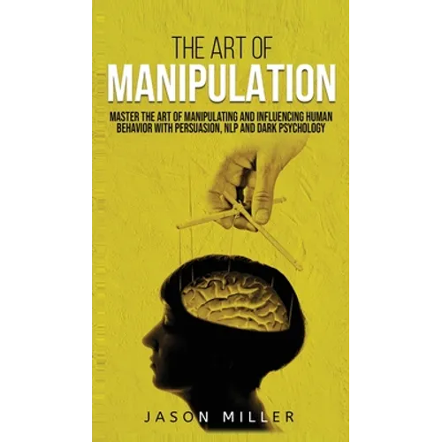 The Art of Manipulation: Master the Art of Manipulating and Influencing Human Behavior with Persuasion, NLP, and Dark Psychology - Hardcover
