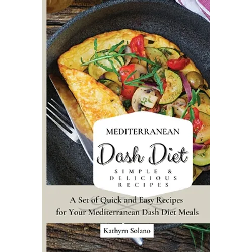 Mediterranean Dash Diet Simple & Delicious Recipes: A Set of Quick and Easy Recipes for Your Mediterranean Dash Diet Meals - Paperback