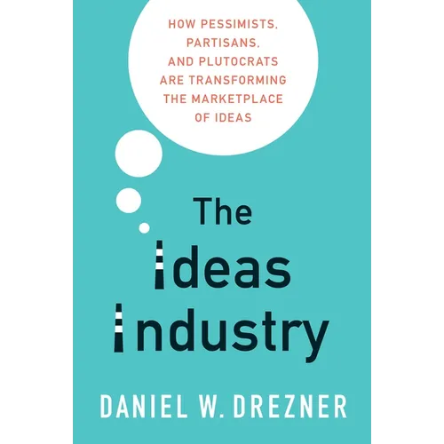 The Ideas Industry: How Pessimists, Partisans, and Plutocrats Are Transforming the Marketplace of Ideas - Paperback