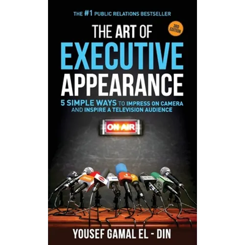 The Art of Executive Appearance: 5 Simple Ways to Impress on Camera and Inspire a Television Audience - Paperback
