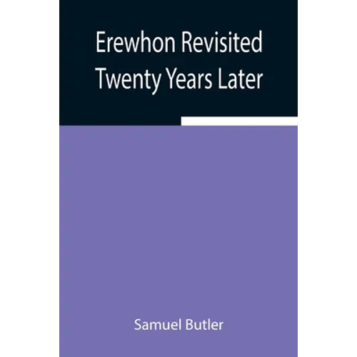 Erewhon Revisited Twenty Years Later, Both By The Original Discoverer Of The Country And By His Son - Paperback