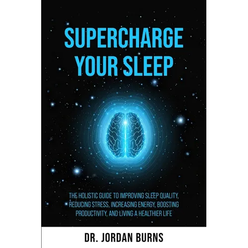 Supercharge Your Sleep: The Holistic Guide to Improving Sleep Quality, Reducing Stress, Increasing Energy, Boosting Productivity and Living a Healthie - Paperback