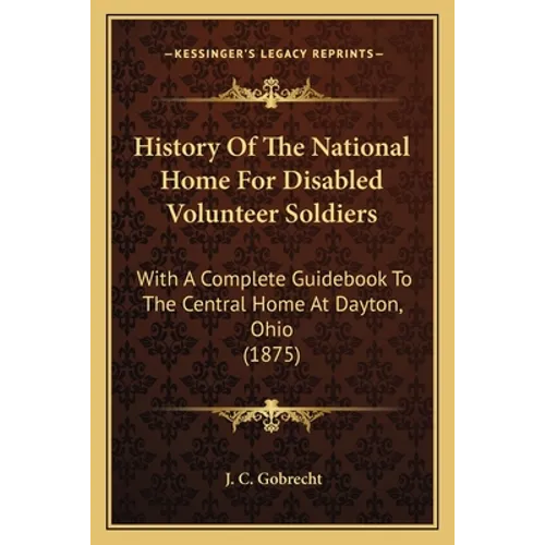 History Of The National Home For Disabled Volunteer Soldiers: With A Complete Guidebook To The Central Home At Dayton, Ohio (1875) - Paperback