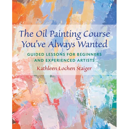 The Oil Painting Course You've Always Wanted: Guided Lessons for Beginners & Experienced Artists - Paperback