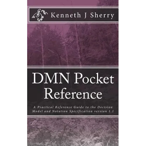 DMN Pocket Reference: A Practical Reference Guide to the Decision Model and Notation Specification version 1.1 - Paperback
