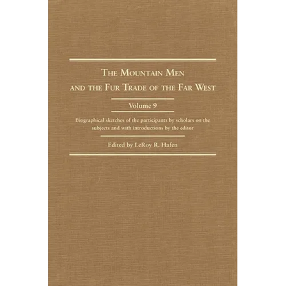 The Mountain Men and the Fur Trade of the Far West, Volume 9: Biographical Sketches of the Participants by Scholars of the Subjects and with Introduct - Hardcover