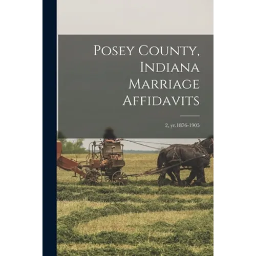 Posey County, Indiana Marriage Affidavits; 2, yr.1876-1905 - Paperback
