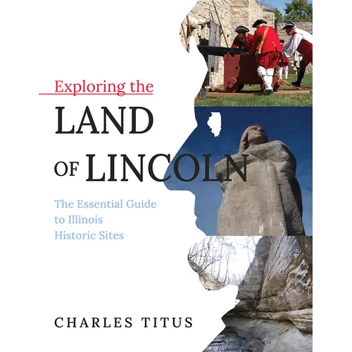 Exploring the Land of Lincoln: The Essential Guide to Illinois Historic Sites - Paperback