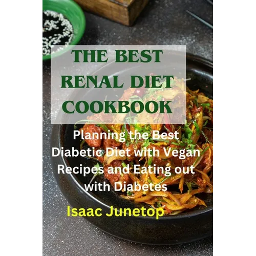 The Best Renal Diet Cookbook: Planning the Best Diabetic Diet with Vegan Recipes and Eating out with Diabetes - Paperback
