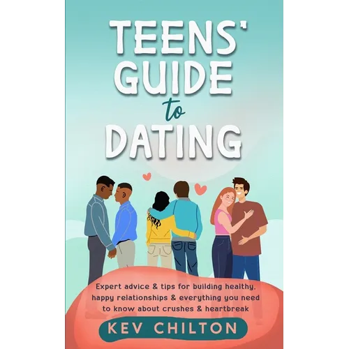 Teens' Guide to Dating: Expert Advice And Tips For Building Healthy, Happy Relationships And Everything You Need To Know About Crushes And Heartbreak - Paperback