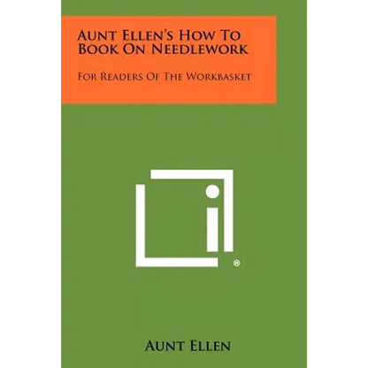 Aunt Ellen's How To Book On Needlework: For Readers Of The Workbasket - Paperback