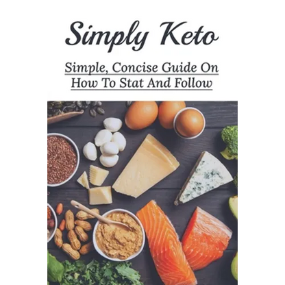 Simply Keto: Simple, Concise Guide On How To Stat And Follow: What To Eat To Get Into Ketosis - Paperback