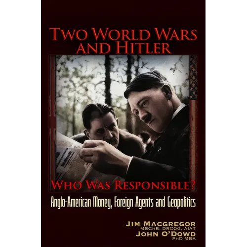 Two World Wars and Hitler: Who Was Responsible?: Anglo-American Money, Foreign Agents and Geopolitics - Paperback