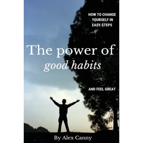 The Power Of Good Habits: How To Change Yourself In Easy Steps And Feel Great - Paperback