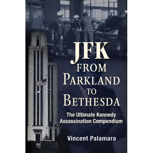 Jfk: From Parkland to Bethesda: The Ultimate Kennedy Assassination Compendium - Paperback