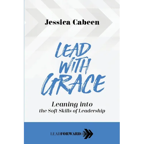 Lead with Grace: Leaning into the Soft Skills of Leadership - Paperback