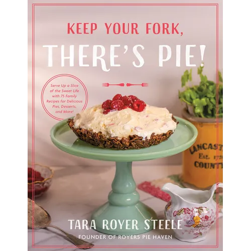 Keep Your Fork, There's Pie!: Serve Up a Slice of the Sweet Life with 75 Family Recipes for Delicious Pies, Desserts, and More! - Hardcover