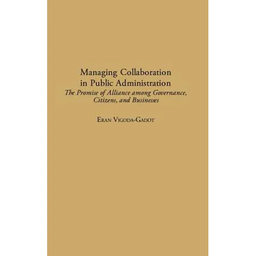 Managing Collaboration in Public Administration: The Promise of Alliance Among Governance, Citizens, and Businesses - Hardcover