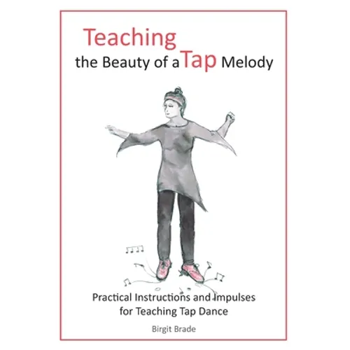 Teaching the Beauty of a Tap Melody: Practical Instructions and Impulses for Teaching Tap Dance - Paperback