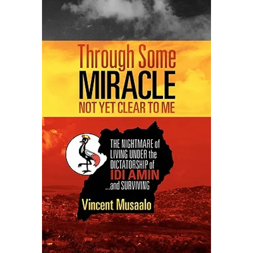 Through Some Miracle Not Yet Clear to Me: The Nightmare of Living Under the Dictatorship of Idi Amin...and Surviving - Paperback