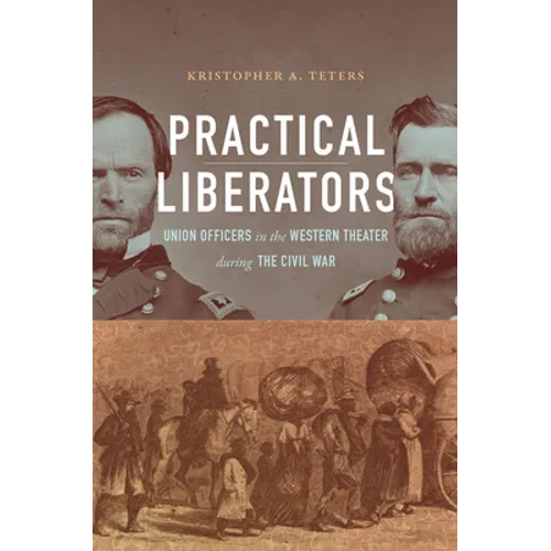 Practical Liberators: Union Officers in the Western Theater During the Civil War - Paperback