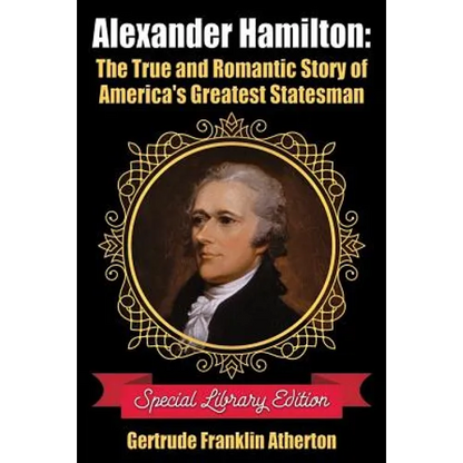 Alexander Hamilton: The True and Romantic Story of America's Greatest Statesman - Paperback