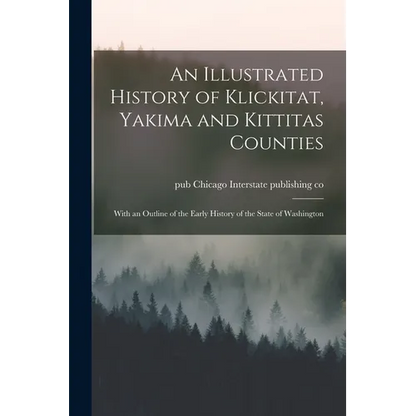 An Illustrated History of Klickitat, Yakima and Kittitas Counties; With an Outline of the Early History of the State of Washington - Paperback