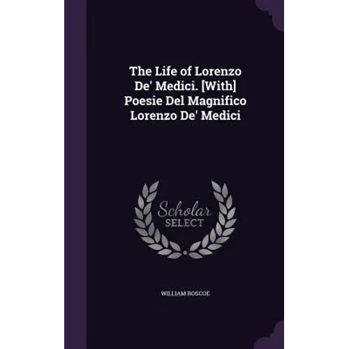 The Life of Lorenzo De' Medici. [With] Poesie Del Magnifico Lorenzo De' Medici - Hardcover