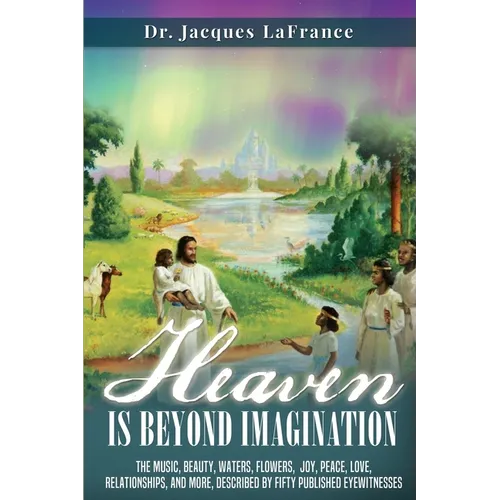 Heaven Is Beyond Imagination: The music, beauty, waters, flowers, joy, peace, love, relationships, and more, described by fifty published eyewitnesses - Paperback