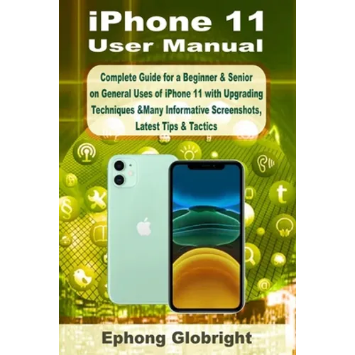 iPhone 11 User Manual: Complete Guide for a Beginner & Senior on General Uses of iPhone 11 with Upgrading Techniques &Many Informative Screenshots, La - Paperback
