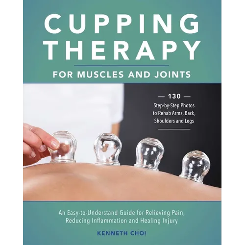 Cupping Therapy for Muscles and Joints: An Easy-To-Understand Guide for Relieving Pain, Reducing Inflammation and Healing Injury - Paperback