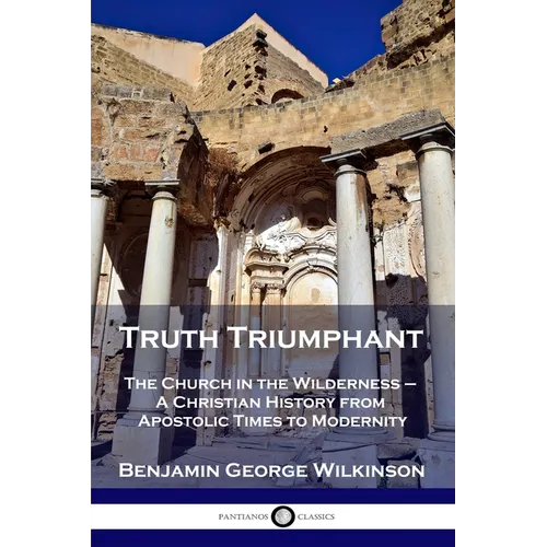 Truth Triumphant: The Church in the Wilderness - A Christian History from Apostolic Times to Modernity - Paperback