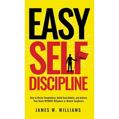 Easy Self-Discipline: How to Resist Temptations, Build Good Habits, and Achieve Your Goals WITHOUT Will Power or Mental Toughness - Hardcover
