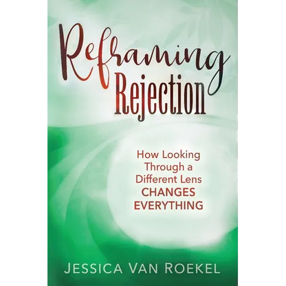 Reframing Rejection: How Looking Through a Different Lens Changes Everything - Paperback